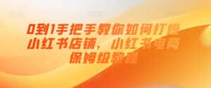 0到1手把手教你如何打爆小红书店铺,小红书电商保姆级教程-优优云创网
