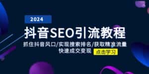 （11352期）抖音 SEO引流教程：抓住抖音风口/实现搜索排名/获取精准流量/快速成交变现-优优云创网