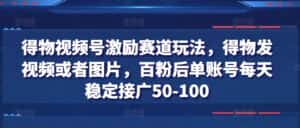 得物视频号激励赛道玩法,得物发视频或者图片,百粉后单账号每天稳定接广50-100-优优云创网