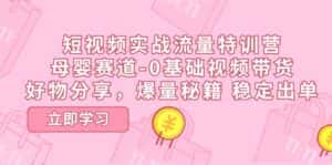 (11373期)短视频实战流量特训营,母婴赛道-0基础带货,好物分享,爆量秘籍 稳定出单-优优云创网