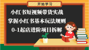 小红书短视频带货实战-掌握小红书基本玩法规则，0-1起店进阶项目拆解-优优云创网