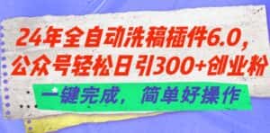 24年全自动洗稿插件6.0.公众号轻松日引300+创业粉，一键完成，简单好操作-优优云创网