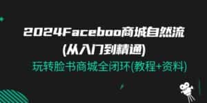 2024Faceboo 商城自然流(从入门到精通),玩转脸书商城全闭环(教程+资料)-优优云创网