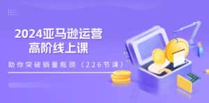 (11389期)2024亚马逊运营-高阶线上课,助你突破销量瓶颈(228节课)-优优云创网