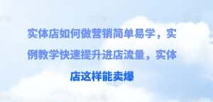 实体店如何做营销简单易学,实例教学快速提升进店流量,实体店这样能卖爆-优优云创网