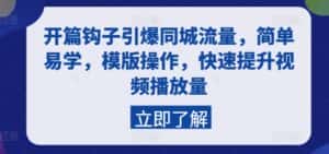 开篇钩子引爆同城流量,简单易学,模版操作,快速提升视频播放量-优优云创网