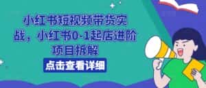 小红书短视频带货实战，小红书0-1起店进阶项目拆解-优优云创网