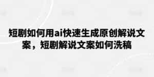 短剧如何用ai快速生成原创解说文案,短剧解说文案如何洗稿-优优云创网