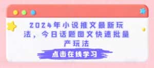 2024年小说推文最新玩法，今日话题图文快速批量产玩法-优优云创网