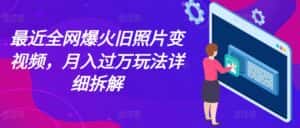 最近全网爆火旧照片变视频，月入过万玩法详细拆解-优优云创网