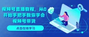视频号直播教程，从0开始手把手教你学会视频号带货-优优云创网
