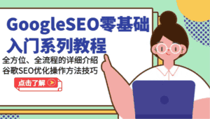 GoogleSEO零基础入门系列教程-全方位、全流程的详细介绍谷歌SEO优化操作方法技巧-优优云创网