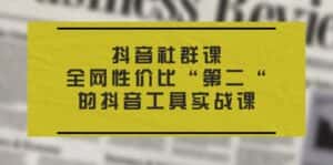 (11416期)抖音 社群课,全网性价比“第二“的抖音工具实战课-优优云创网