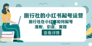 旅行社的小红书起号运营课,旅行社在小红书如何起号、涨粉、引流、变现-优优云创网