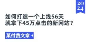某付费文章《如何打造一个上线56天就拿下45万点击的新网站?》-优优云创网
