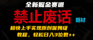 全新掘金赛道 禁止废话题材,超快上手实现原创保姆级教程,轻松日入3位数++-优优云创网