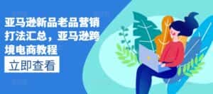 亚马逊新品老品营销打法汇总,亚马逊跨境电商教程-优优云创网
