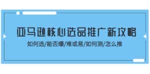 （11434期）亚马逊核心选品推广新攻略！如何选/能否爆/难或易/如何测/怎么推-优优云创网