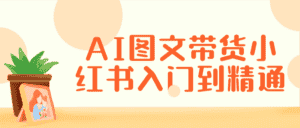 AI图文带货小红书入门到精通-优优云创网