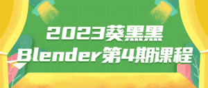 2023葵黑黑Blender第4期课程-优优云创网