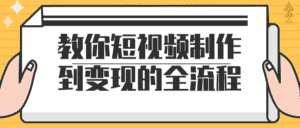 教你短视频制作到变现的全流程-优优云创网