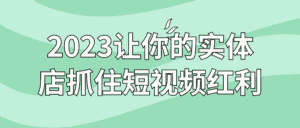 2023让你的实体店抓住短视频红利-优优云创网