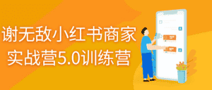 谢无敌小红书商家实战营5.0训练营-优优云创网