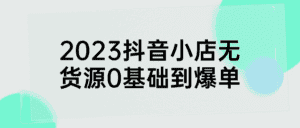2023抖音小店无货源0基础到爆单-优优云创网