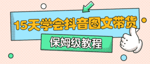 保姆级15天学会抖音图文带货-优优云创网