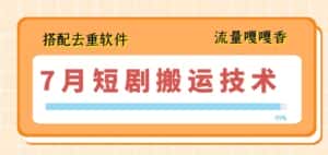 7月最新短剧搬运技术，搭配去重软件操作-优优云创网