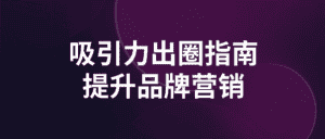 吸引力出圈指南提升品牌营销-优优云创网