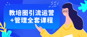 教培圈引流运营+管理全套课程-优优云创网
