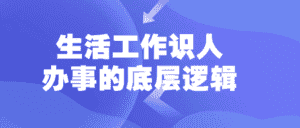生活工作识人办事的底层逻辑-优优云创网