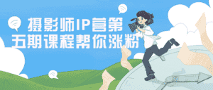 摄影师IP营第五期课程帮你涨粉-优优云创网