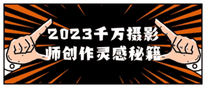 2023千万摄影师创作灵感秘籍-优优云创网