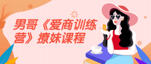 男哥《爱商训练营》撩妹课程-优优云创网