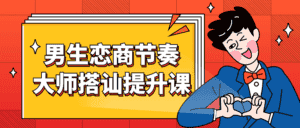 男生恋商节奏大师搭讪提升课-优优云创网