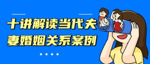 十讲解读当代夫妻婚姻关系案例-优优云创网