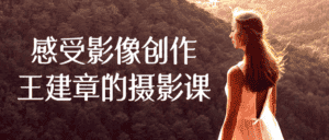 感受影像创作王建章的摄影课-优优云创网