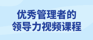 优秀管理者的领导力视频课程-优优云创网