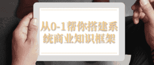 从0-1帮你搭建系统商业知识框架-优优云创网