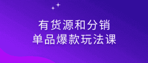 有货源和分销单品爆款玩法课-优优云创网