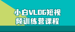 小白VLOG短视频训练营课程-优优云创网