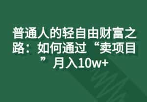 普通人的轻自由财富之路:如何通过“卖项目”月入10w+-优优云创网