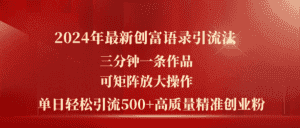 (11465期)2024年最新创富语录引流法,三分钟一条作品可矩阵放大操作,日引流500…-优优云创网