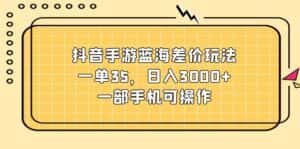 (11467期)抖音手游蓝海差价玩法,一单35,日入3000+,一部手机可操作-优优云创网
