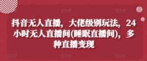 抖音无人直播,大佬级别玩法,24小时无人直播间(睡眠直播间),多种直播变现-优优云创网