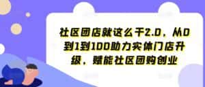 社区团店就这么干2.0,从0到1到100助力实体门店升级,赋能社区团购创业-优优云创网