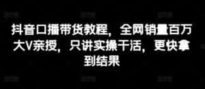 抖音口播带货教程,全网销量百万大V亲授,只讲实操干活,更快拿到结果-优优云创网