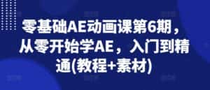 零基础AE动画课第6期,从零开始学AE,入门到精通(教程+素材)-优优云创网